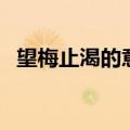 望梅止渴的意思和典故（望梅止渴的意思）