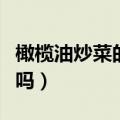 橄榄油炒菜的正确使用方法（橄榄油可以炒菜吗）