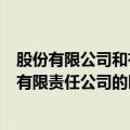 股份有限公司和有限责任公司的区别表格（股份有限公司和有限责任公司的区别）