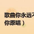 歌曲你永远不懂我原唱完整版（怎么说我不爱你原唱）