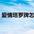 爱情塔罗牌怎么玩图解（爱情塔罗牌怎么玩）