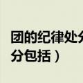 团的纪律处分包括警告严重警告（团的纪律处分包括）