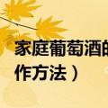 家庭葡萄酒的酿制方法视频（葡萄酒的家庭制作方法）