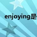 enjoying是什么意思（enjoy是什么意思）