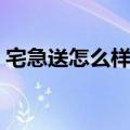 宅急送怎么样可以免配送费（宅急送怎么样）