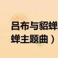 吕布与貂蝉主题曲 片头曲叫什么（吕布与貂蝉主题曲）