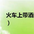 火车上带酒的规定2019（火车上带酒的规定）