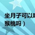 坐月子可以吃猕猴桃吗早期（坐月子可以吃猕猴桃吗）