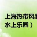 上海热带风暴水上乐园倒闭了（上海热带风暴水上乐园）