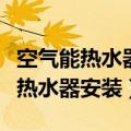空气能热水器安装在室内还是室外好（空气能热水器安装）