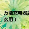 万能充电器怎么用充电宝充电（万能充电器怎么用）
