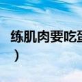 练肌肉要吃蛋白粉吗（练肌肉吃蛋白粉好不好）