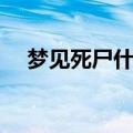 梦见死尸什么预兆周公解梦（梦见死尸）