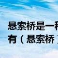 悬索桥是一种非常古老的桥以下属于悬索桥的有（悬索桥）