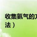 收集氨气的方法短进长出优点（收集氨气的方法）