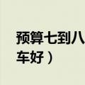 预算七到八万买什么车最好（7到8万买什么车好）