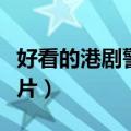 好看的港剧警匪片大全电影（好看的港剧警匪片）