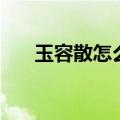玉容散怎么样（玉容散药店里的价格）