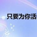 只要为你活一天 原唱（只要为你活一天）