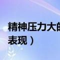 精神压力大的表现症状有哪些（精神压力大的表现）
