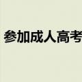 参加成人高考需要带什么（高考需要带什么）
