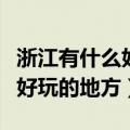 浙江有什么好玩的地方旅游景点（衢州有什么好玩的地方）