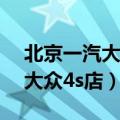 北京一汽大众4s店地址查询附近（北京一汽大众4s店）