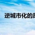 逆城市化的原因地理题（逆城市化的原因）