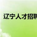 辽宁人才招聘网最新招聘2023（辽宁人事）