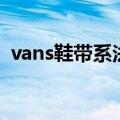 vans鞋带系法低帮隐藏式（vans鞋带系法）
