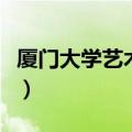 厦门大学艺术学院研究生（厦门大学艺术学院）