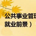 公共事业管理就业前景好不好（公共事业管理就业前景）