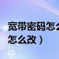 宽带密码怎么改才可以不让别人用（宽带密码怎么改）