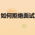 如何拒绝面试邀请 英语（如何拒绝面试邀请）