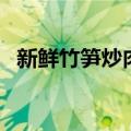 新鲜竹笋炒肉做法（鲜竹笋炒肉片的做法）