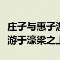 庄子与惠子游于濠梁之上注音版（庄子与惠子游于濠梁之上）