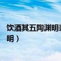 饮酒其五陶渊明表达了作者怎样的思想感情（饮酒其五 陶渊明）