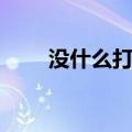没什么打什么造句（没什么打什么）