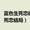 蓝色生死恋结局赵露思和谁在一起了（蓝色生死恋结局）