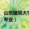 山东建筑大学专业录取分数线（山东建筑大学专业）