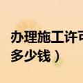 办理施工许可证需要多少钱（买一个施工员证多少钱）