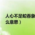 人心不足蛇吞象是什么意思?下一句（人心不足蛇吞象是什么意思）
