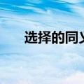 选择的同义词近义词（选择的同义词）