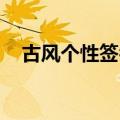 古风个性签名 霸气（古风个性签名霸气）