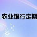 农业银行定期存款利率（农业银行定期存款）
