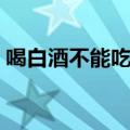 喝白酒不能吃什么海鲜（喝白酒不能吃什么）