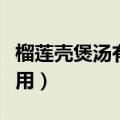 榴莲壳煲汤有什么效果（榴莲壳煲汤功效与作用）