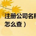 注册公司名称查询官网入口（查公司注册信息怎么查）
