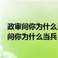 政审问你为什么当兵怎么回答从小有个参军梦可以吗（政审问你为什么当兵）