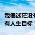我很迷茫没有人生目标是什么歌（我很迷茫没有人生目标）